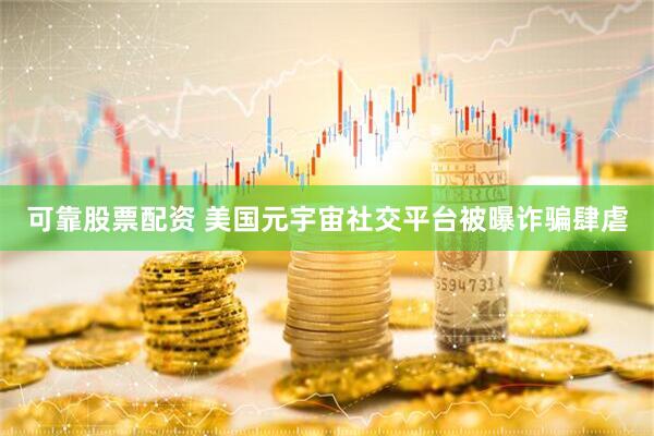 可靠股票配资 美国元宇宙社交平台被曝诈骗肆虐