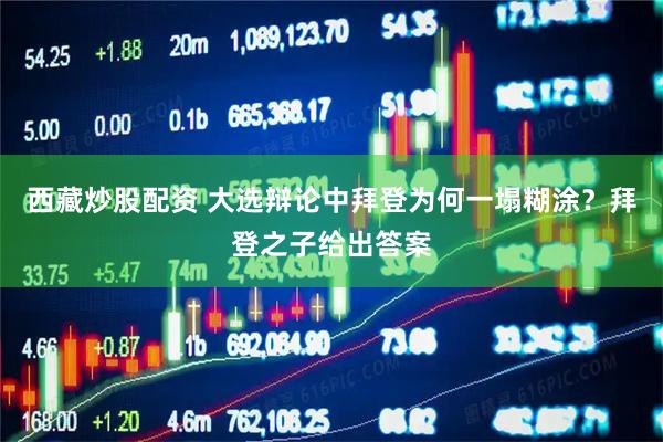 西藏炒股配资 大选辩论中拜登为何一塌糊涂？拜登之子给出答案