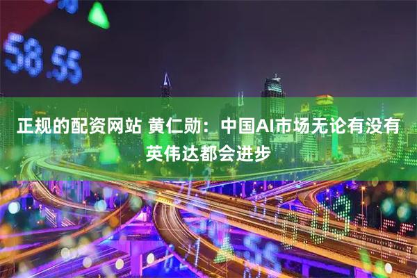 正规的配资网站 黄仁勋：中国AI市场无论有没有英伟达都会进步